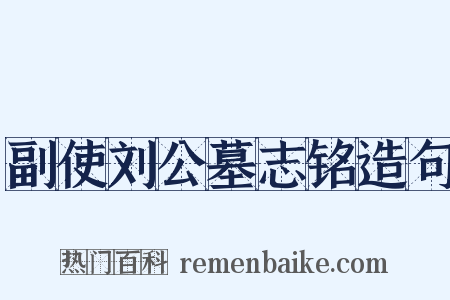副使刘公墓志铭造句是什么意思的图片